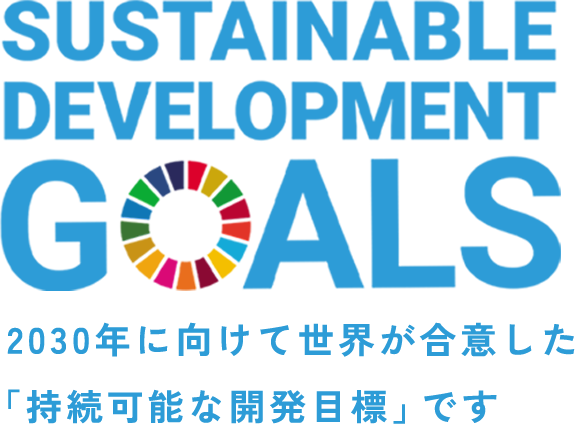 SUSTAINABLE DEVELOPMENT GOALS 2030年に向けて世界が合意した「持続可能な開発目標」です